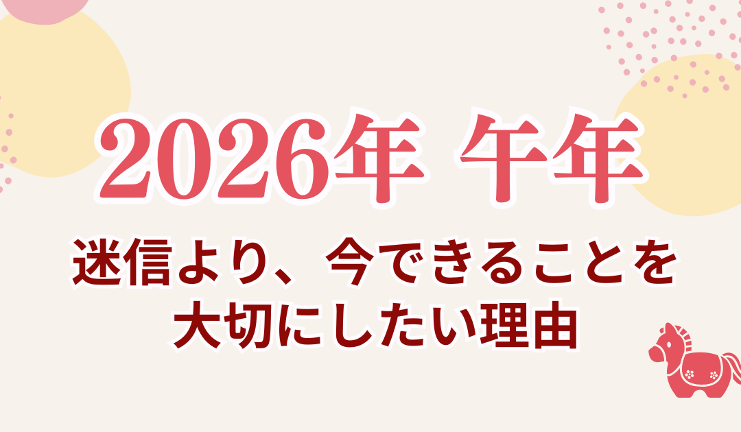 2026年・午年に思うこと｜迷信より、今できることを大切にしたい理由