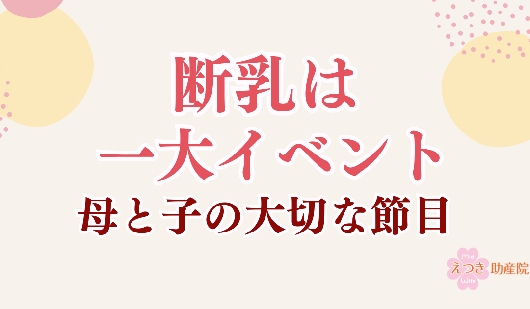 断乳は出産に次ぐ一大イベント｜助産師が伝えたい母と子の大切な節目