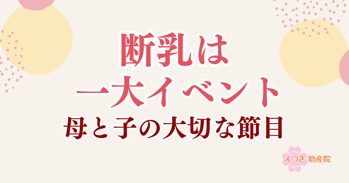 断乳は出産に次ぐ一大イベント