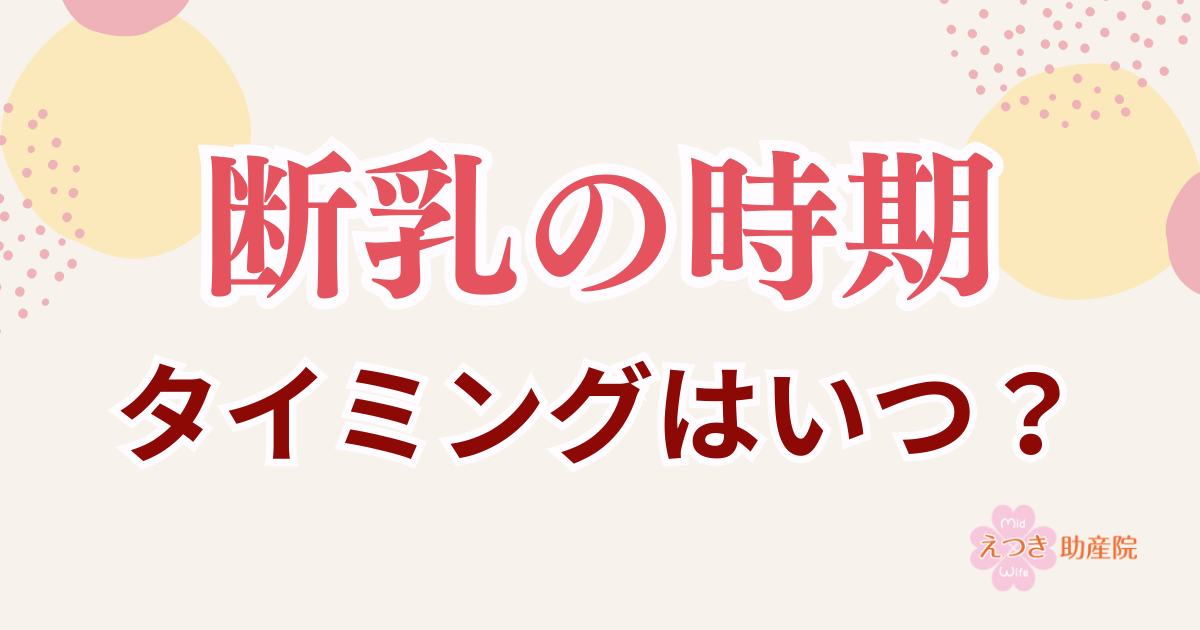 断乳の時期、タイミングはいつ？